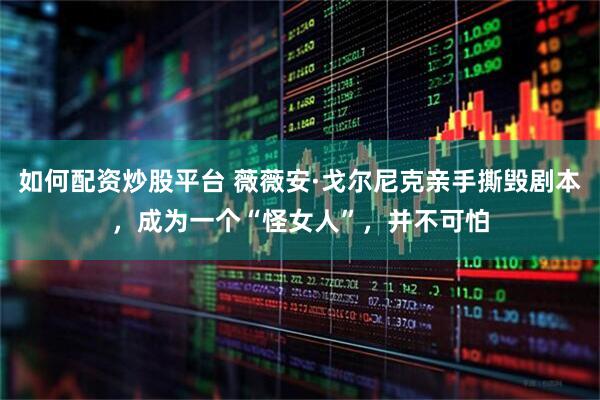 如何配资炒股平台 薇薇安·戈尔尼克亲手撕毁剧本,成为一个“怪女人”,并不可怕