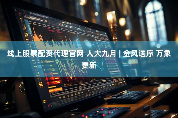 线上股票配资代理官网 人大九月 | 金风送序 万象更新