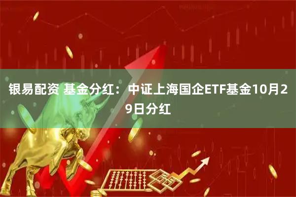 银易配资 基金分红:中证上海国企ETF基金10月29日分红