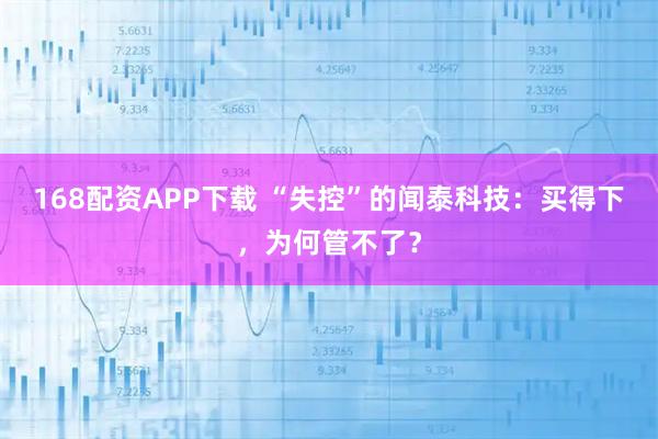 168配资APP下载 “失控”的闻泰科技:买得下,为何管不了?