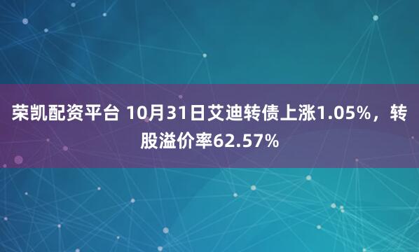 荣凯配资平台 10月31日艾迪转债上涨1.05%，转股溢价率62.57%