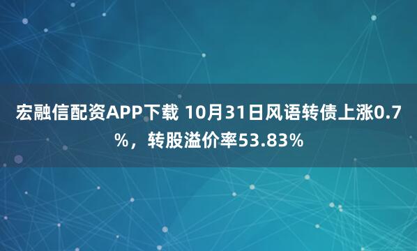 宏融信配资APP下载 10月31日风语转债上涨0.7%，转股溢价率53.83%