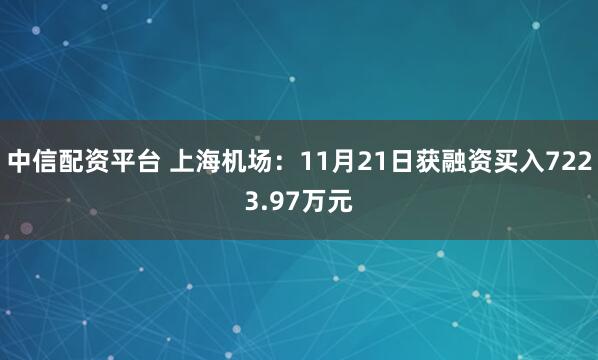中信配资平台 上海机场：11月21日获融资买入7223.97万元