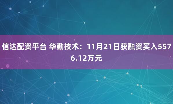信达配资平台 华勤技术：11月21日获融资买入5576.12万元