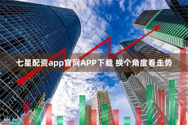 七星配资app官网APP下载 换个角度看走势