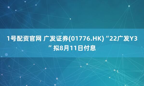 1号配资官网 广发证券(01776.HK)“22广发Y3”拟8月11日付息