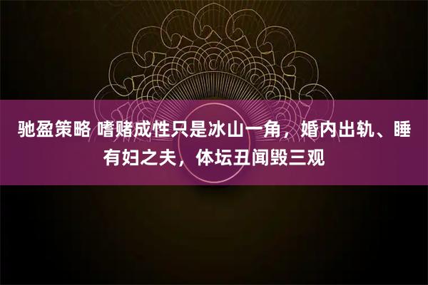 驰盈策略 嗜赌成性只是冰山一角，婚内出轨、睡有妇之夫，体坛丑闻毁三观